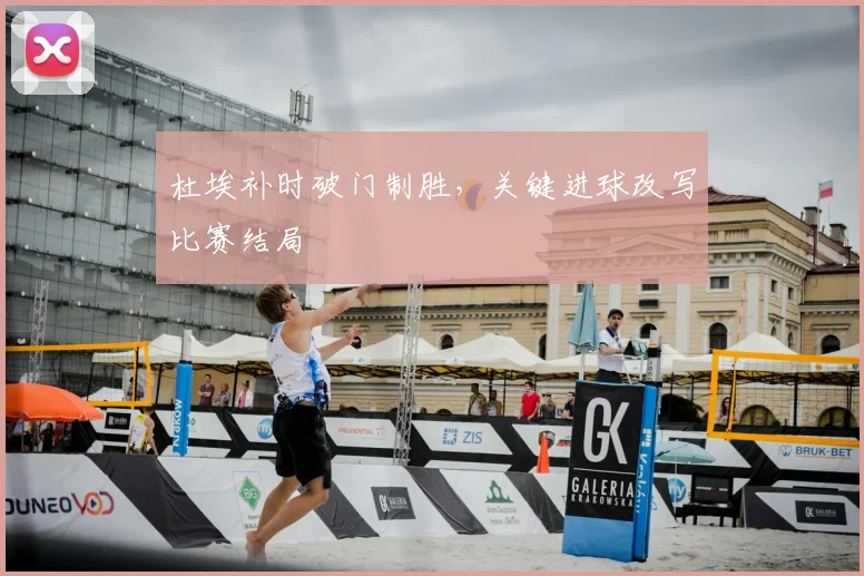 杜埃补时破门制胜,关键进球改写比赛结局