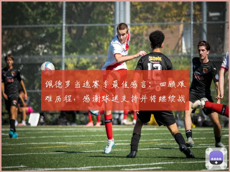 佩德罗当选赛季最佳感言：回顾艰难历程，感谢球迷支持并将继续战斗