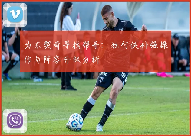 为东契奇寻找帮手：独行侠补强操作与阵容升级分析