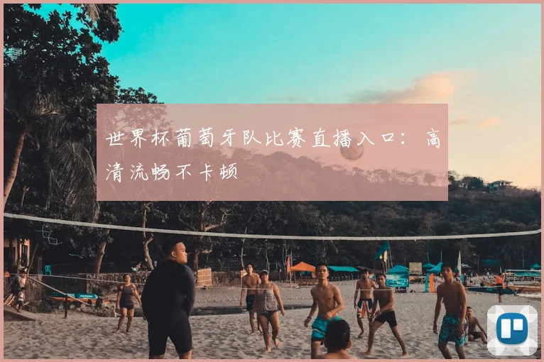 世界杯葡萄牙队比赛直播入口：高清流畅不卡顿