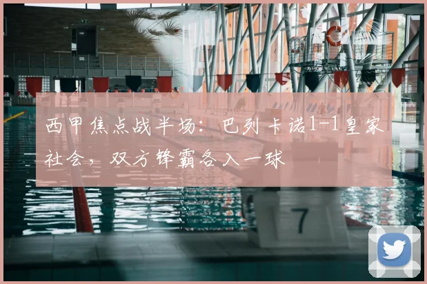 西甲焦点战半场:巴列卡诺1-1皇家社会,双方锋霸各入一球