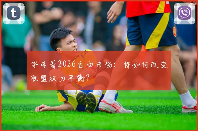 字母哥2026自由市场：将如何改变联盟权力平衡？