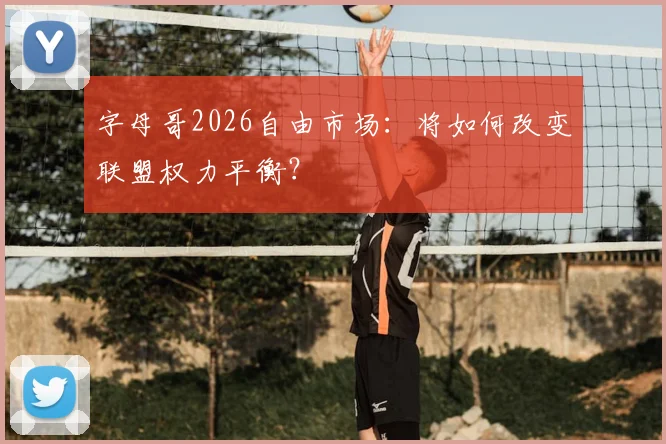 字母哥2026自由市场:将如何改变联盟权力平衡?